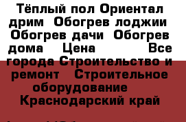 Тёплый пол Ориентал дрим. Обогрев лоджии. Обогрев дачи. Обогрев дома. › Цена ­ 1 633 - Все города Строительство и ремонт » Строительное оборудование   . Краснодарский край